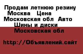 Продам летнюю резину Москва › Цена ­ 7 500 - Московская обл. Авто » Шины и диски   . Московская обл.